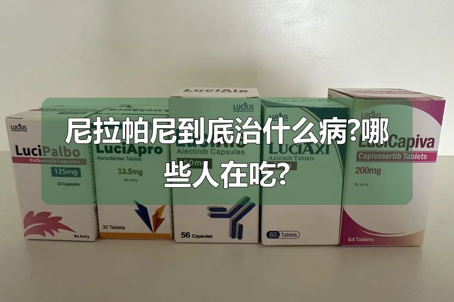 尼拉帕尼到底治什么病?哪些人在吃?